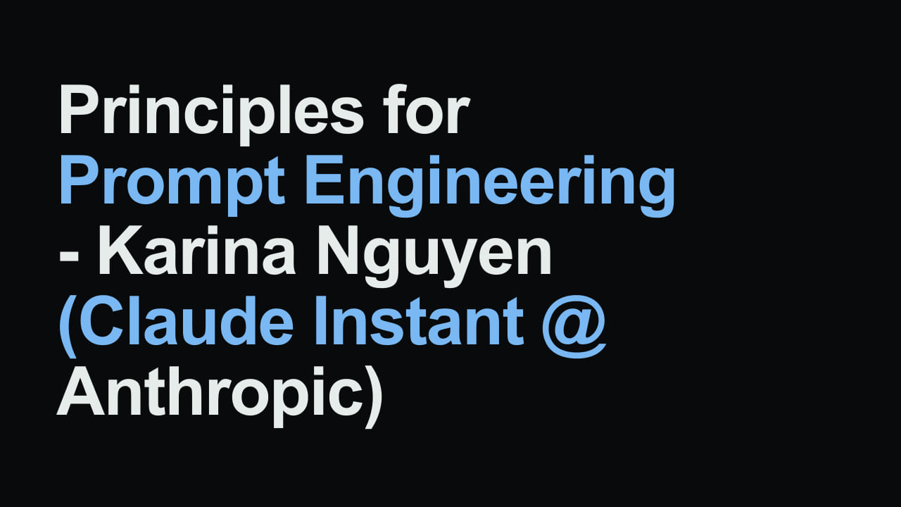 Title card reading: Principles for Prompt Engineering - Karina Nguyen (Claude Instant @ Anthropic)