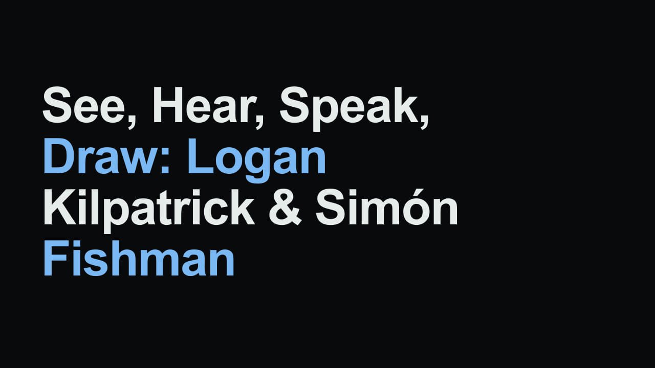 Title card reading: See, Hear, Speak, Draw: Logan Kilpatrick & Simón Fishman