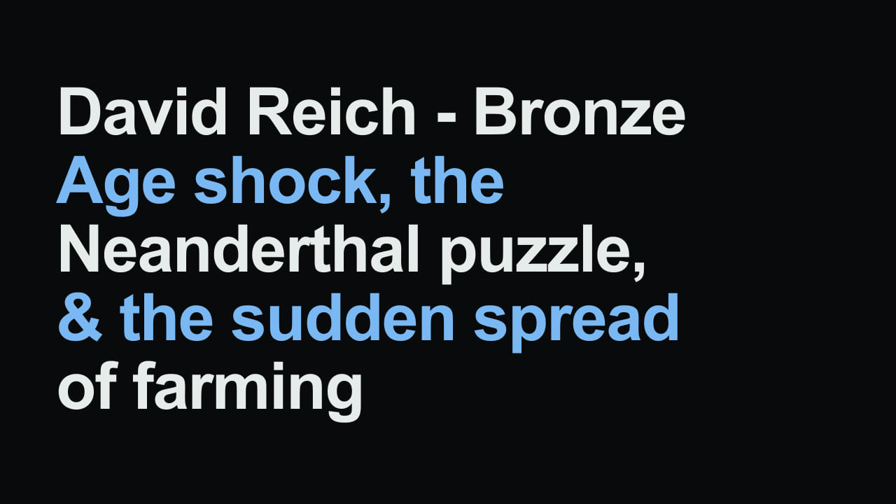 Title card reading: David Reich - Bronze Age shock, the Neanderthal puzzle, & the sudden spread of farming
