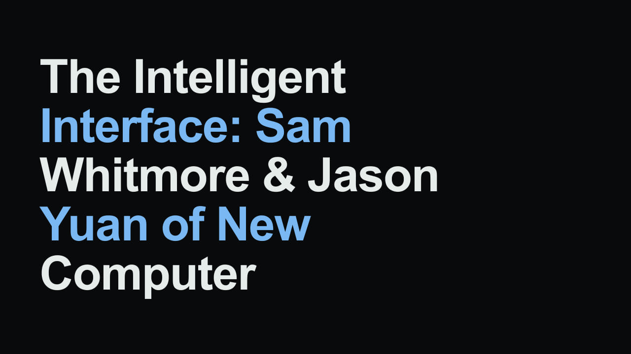Title card reading: The Intelligent Interface: Sam Whitmore & Jason Yuan of New Computer