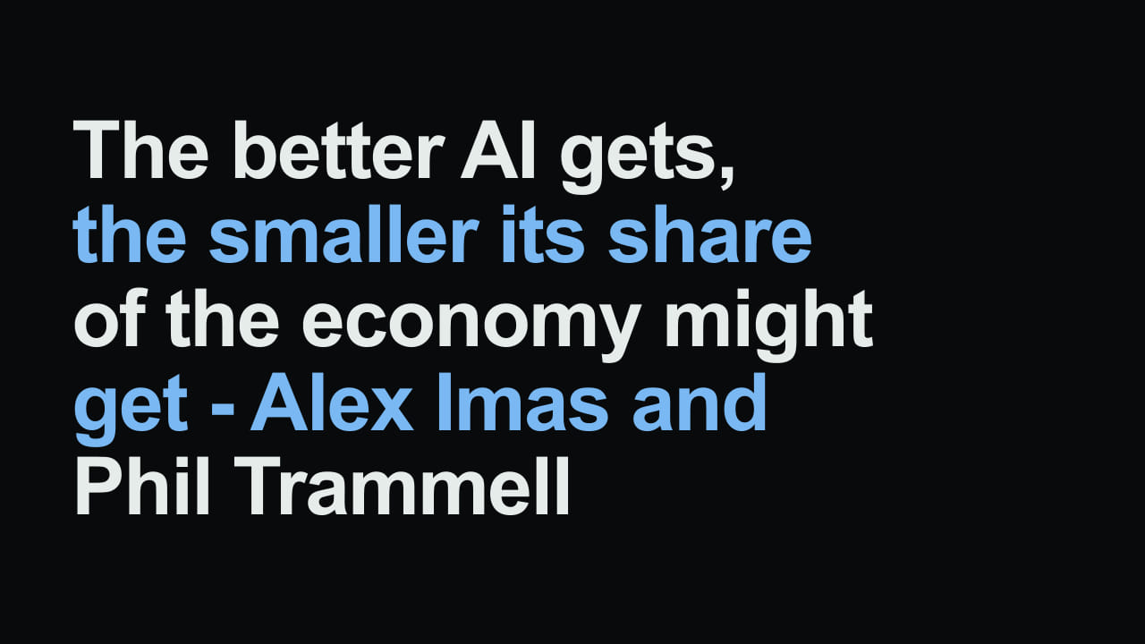 Title card reading: The better AI gets, the smaller its share of the economy might get - Alex Imas and Phil Trammell
