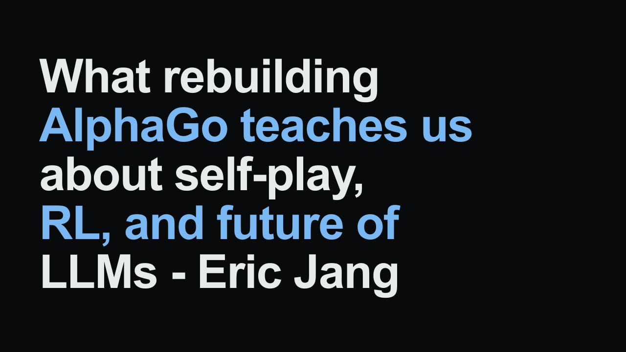 Title card reading: What rebuilding AlphaGo teaches us about self-play, RL, and future of LLMs - Eric Jang