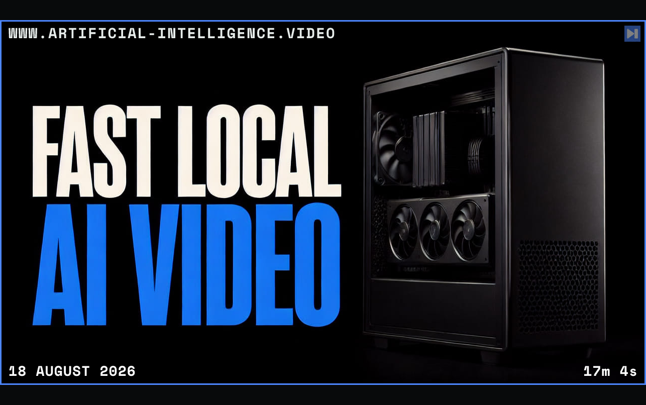 The words Fast Local AI Video beside a compact local rendering workstation Framed in blue with WWW.ARTIFICIAL-INTELLIGENCE.VIDEO, 18 August 2026 and duration 17m 4s.